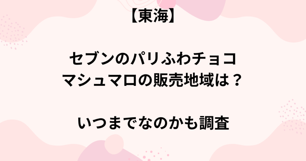 セブンのパリふわチョコマシュマロの販売地域の画像