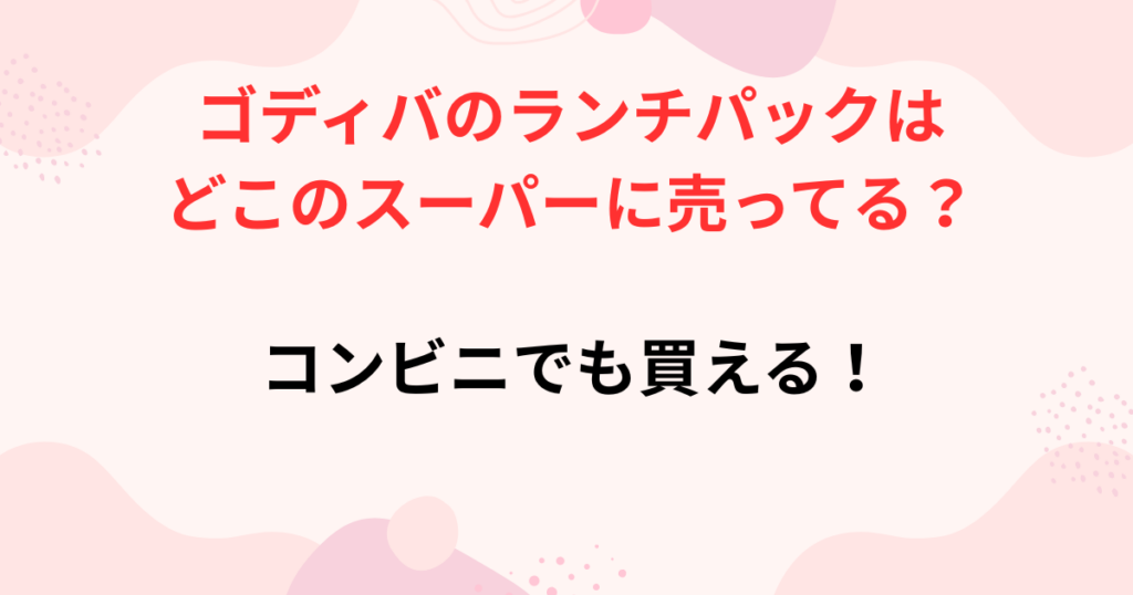 ゴディバのランチパック販売店舗の画像