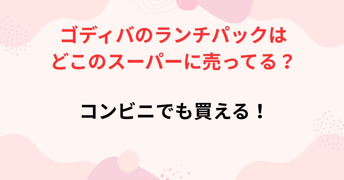 ゴディバのランチパック販売店舗の画像