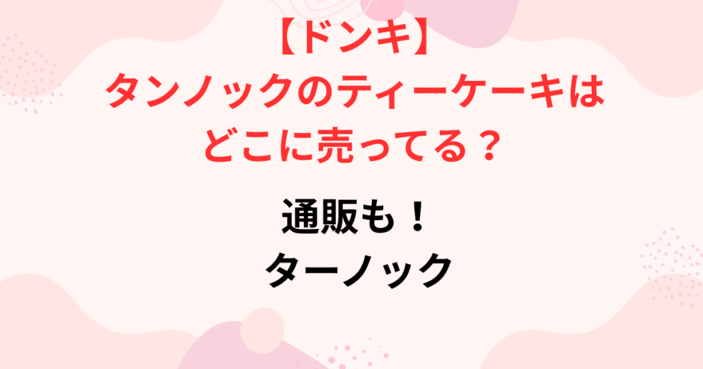 タンノックのティーケーキはドンキのどこに売ってる？