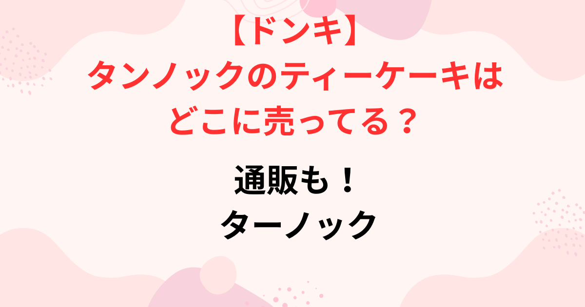 タンノックのティーケーキはドンキのどこに売ってる?