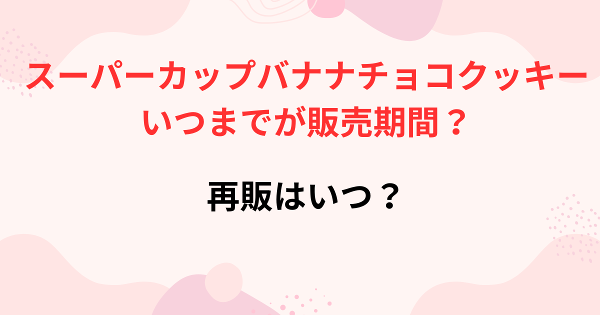 スーパーカップバナナチョコクッキーの販売期間画像
